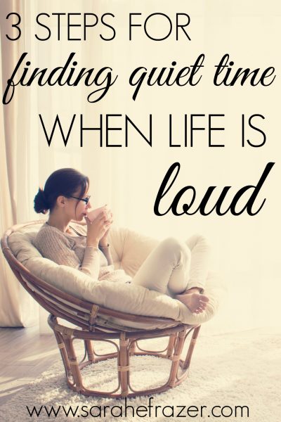 3 Steps for Finding Quiet Time When Life is Loud - Sarah E. Frazer