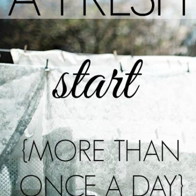 A Fresh Start {More Than Once a Day}