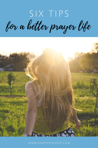 Six Tips for A Better Prayer Life - Sarah E. Frazer