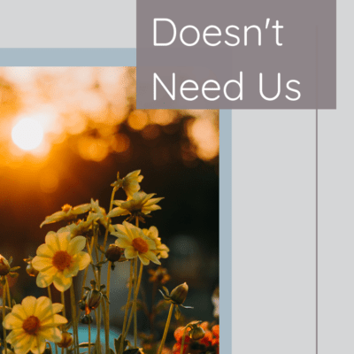 Why God Doesn’t Need Us 