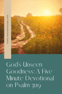 Dirt road leads through a sunflower field at sunset with text overlay reading: God's Unseen Goodness: a Five Minute Devotional on Psalm 31