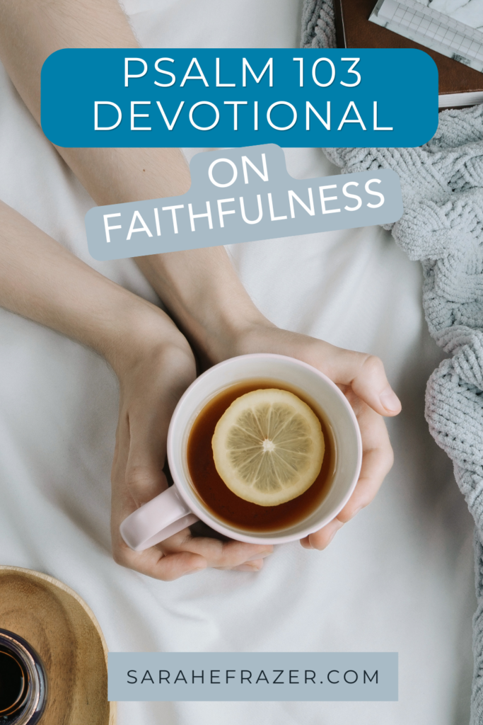 Image of a woman's hands cradling a cup of lemon tea with cozy blankets and touches around. Text reads: Psalm 103 devotional on faithfulness